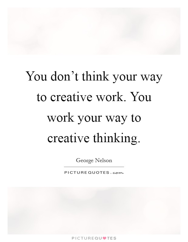 You don’t think your way to creative work. You work your way to creative thinking Picture Quote #1