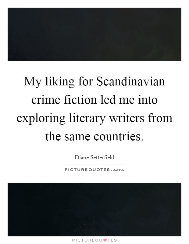 My liking for Scandinavian crime fiction led me into exploring literary writers from the same countries Picture Quote #1