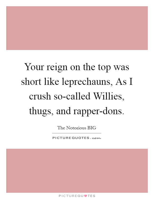 Your reign on the top was short like leprechauns, As I crush so-called Willies, thugs, and rapper-dons Picture Quote #1