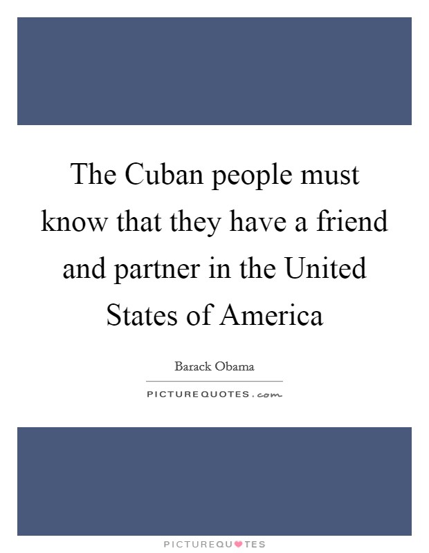 The Cuban people must know that they have a friend and partner in the United States of America Picture Quote #1