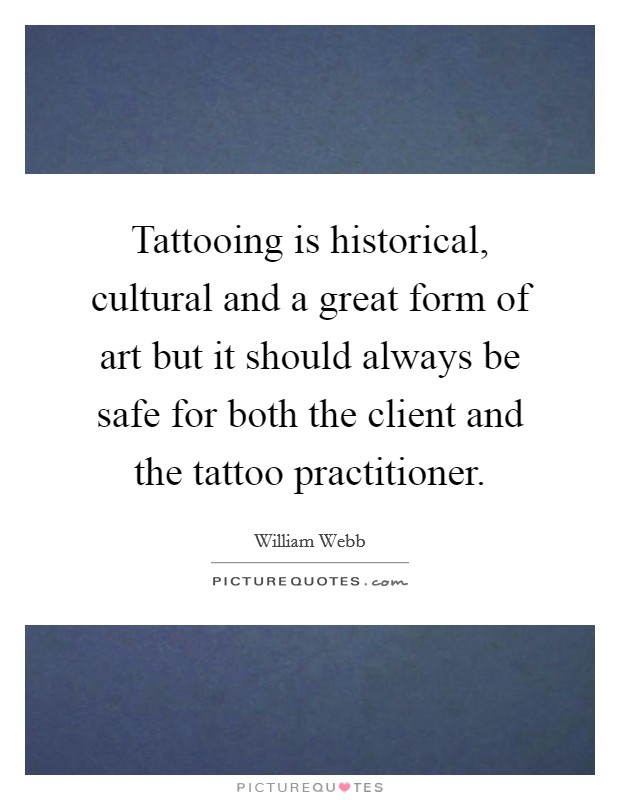 Tattooing is historical, cultural and a great form of art but it should always be safe for both the client and the tattoo practitioner Picture Quote #1