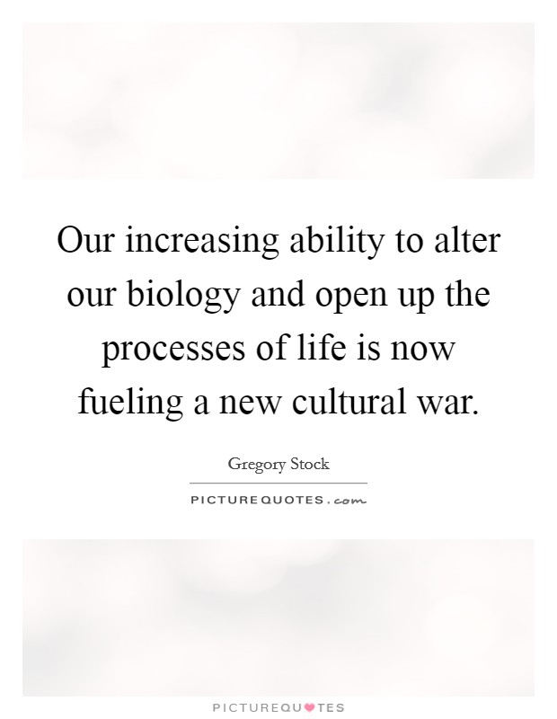 Our increasing ability to alter our biology and open up the processes of life is now fueling a new cultural war. Picture Quote #1