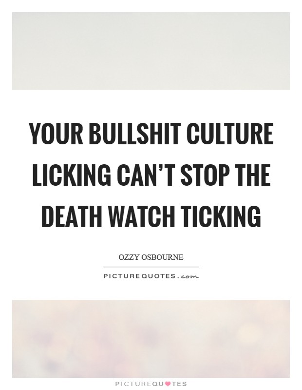 Your bullshit culture licking can’t stop the death watch ticking Picture Quote #1