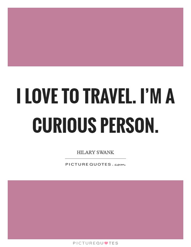 I love to travel. I'm a curious person. Picture Quote #1