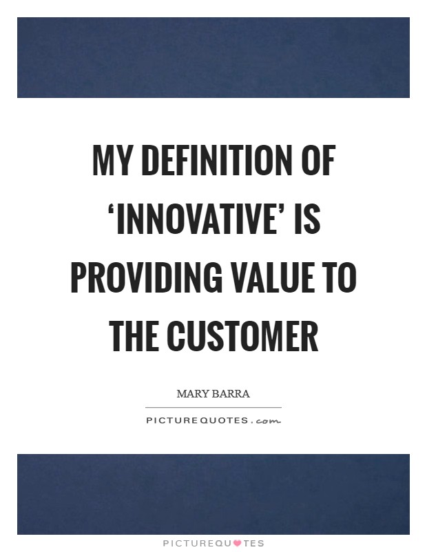 My definition of ‘innovative’ is providing value to the customer Picture Quote #1