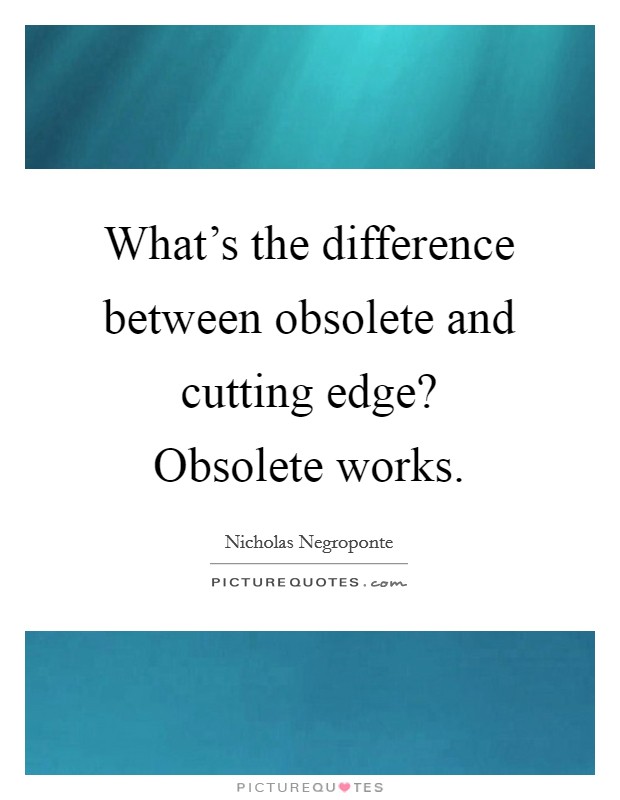 What’s the difference between obsolete and cutting edge? Obsolete works Picture Quote #1