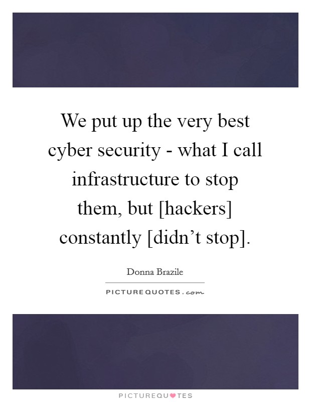 We put up the very best cyber security - what I call infrastructure to stop them, but [hackers] constantly [didn't stop]. Picture Quote #1