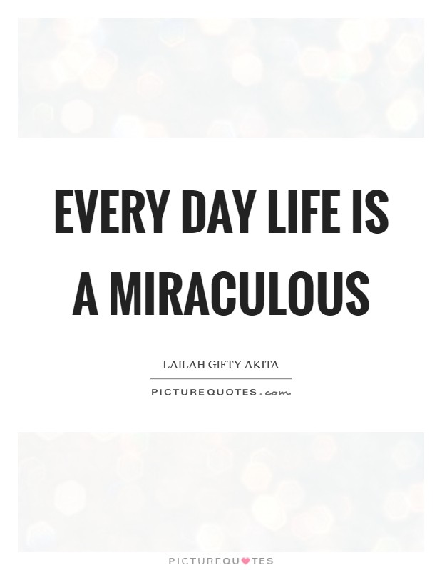 Every day life is a miraculous Picture Quote #1