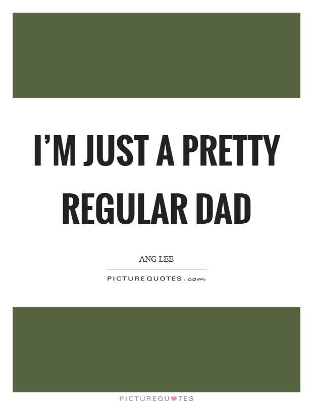 I'm just a pretty regular dad Picture Quote #1