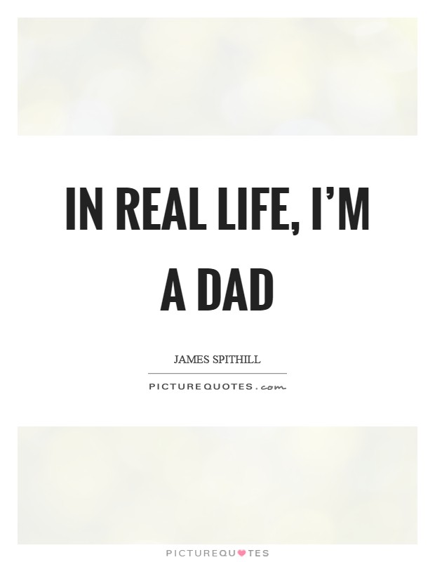 In real life, I’m a dad Picture Quote #1