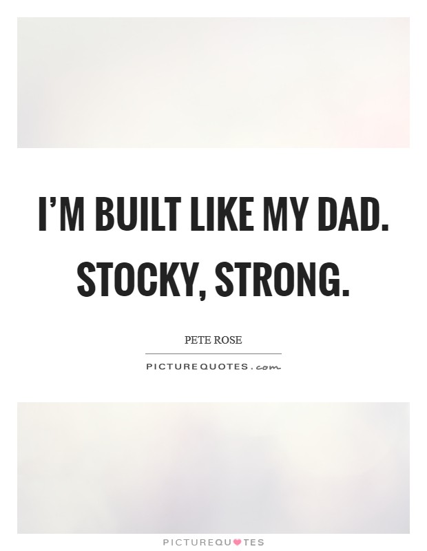 I'm built like my dad. Stocky, strong. Picture Quote #1