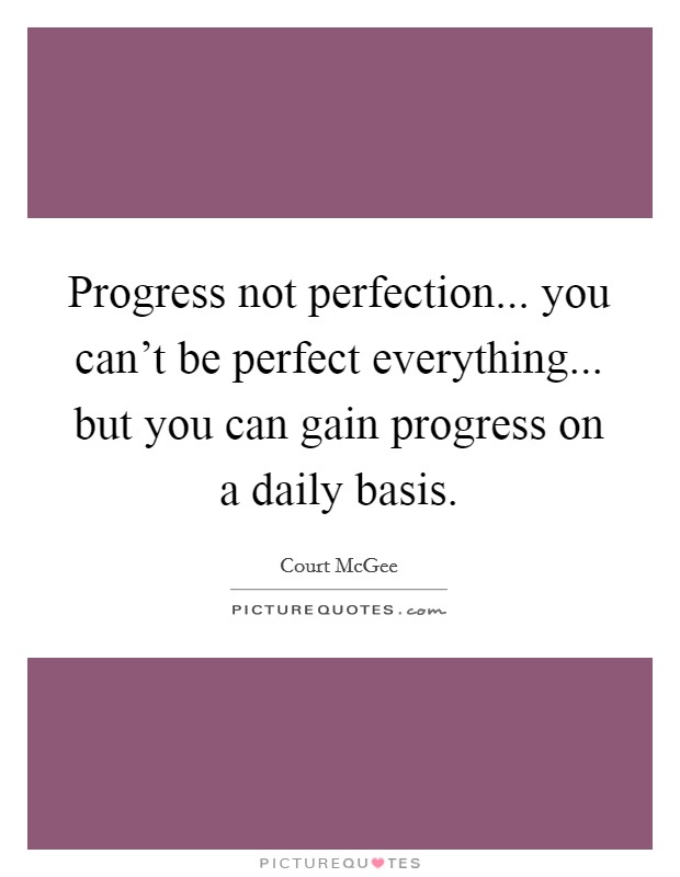 Progress not perfection... you can’t be perfect everything... but you can gain progress on a daily basis Picture Quote #1