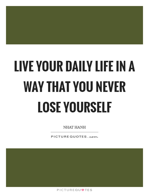 Live your daily life in a way that you never lose yourself Picture Quote #1