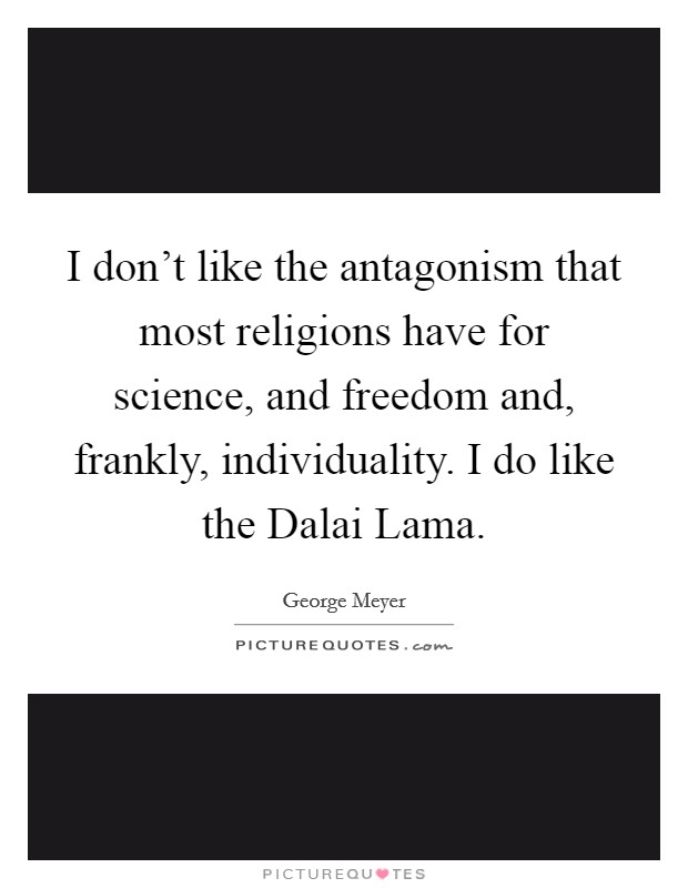 I don't like the antagonism that most religions have for science, and freedom and, frankly, individuality. I do like the Dalai Lama. Picture Quote #1