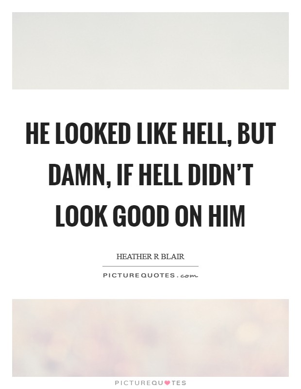 He looked like hell, but damn, if hell didn’t look good on him Picture Quote #1
