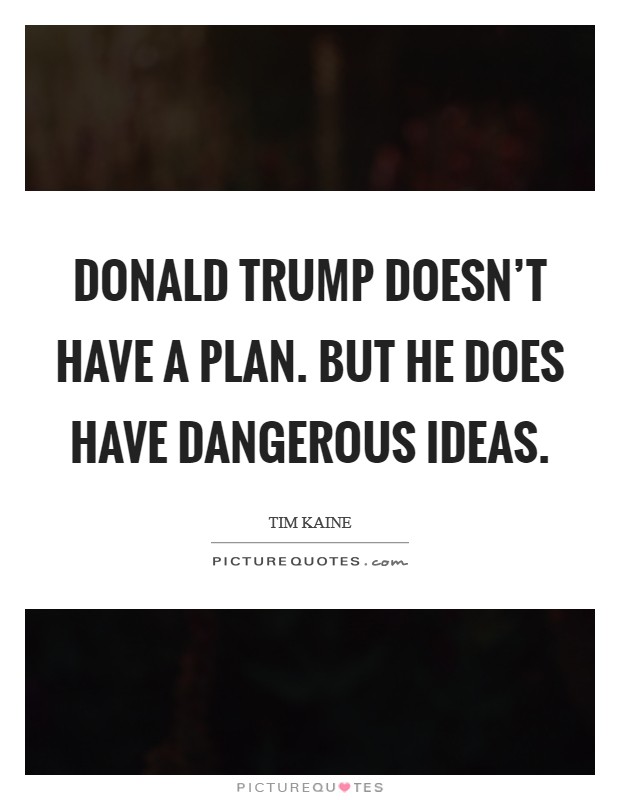Donald Trump doesn't have a plan. But he does have dangerous ideas. Picture Quote #1