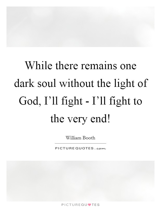 While there remains one dark soul without the light of God, I'll fight - I'll fight to the very end! Picture Quote #1
