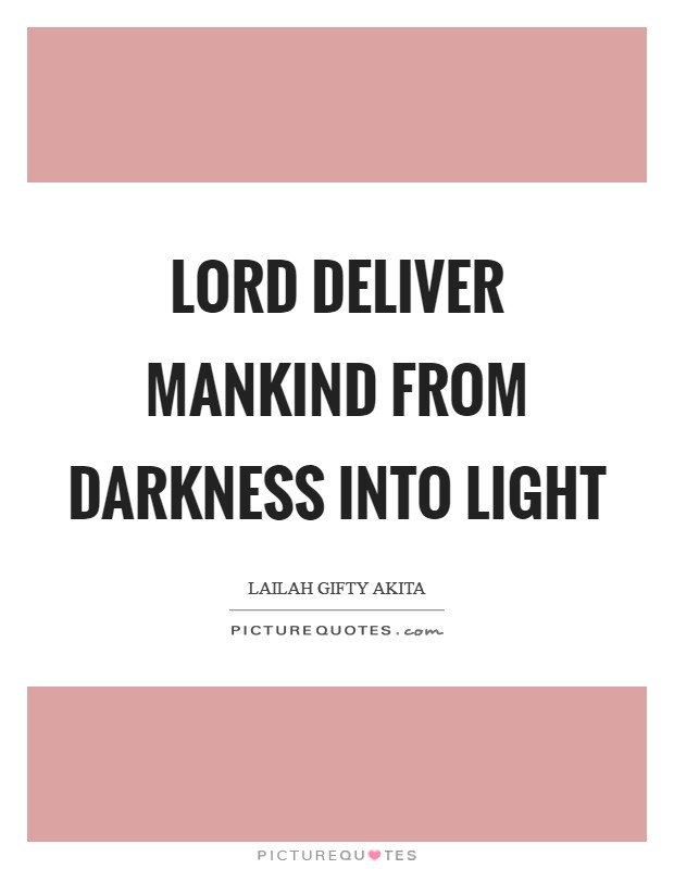 Lord deliver mankind from darkness into light Picture Quote #1