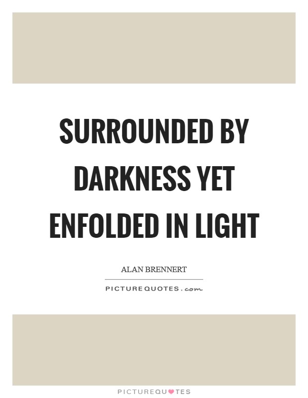 Surrounded by darkness yet enfolded in light Picture Quote #1