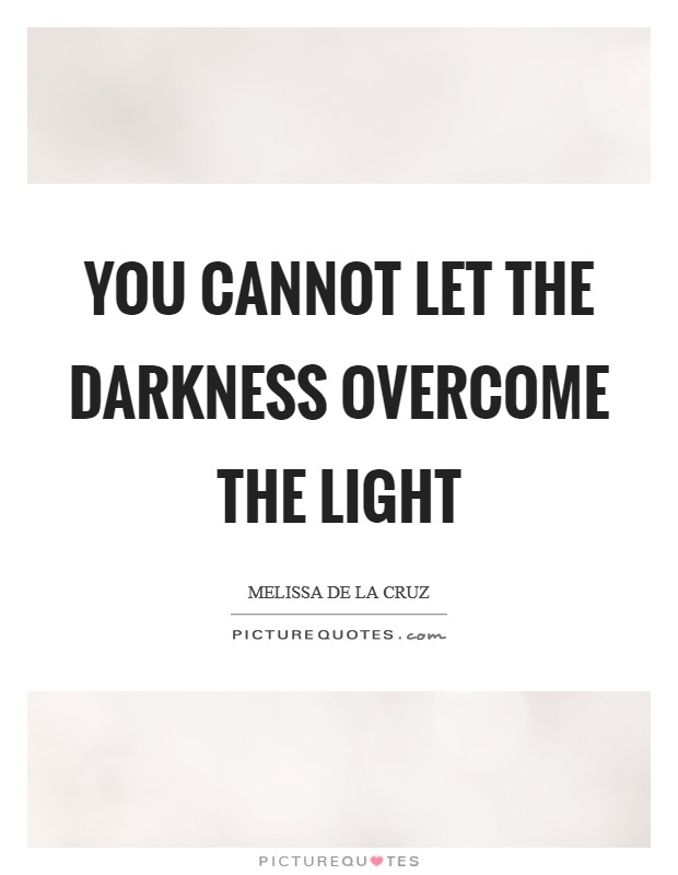 You cannot let the darkness overcome the light Picture Quote #1