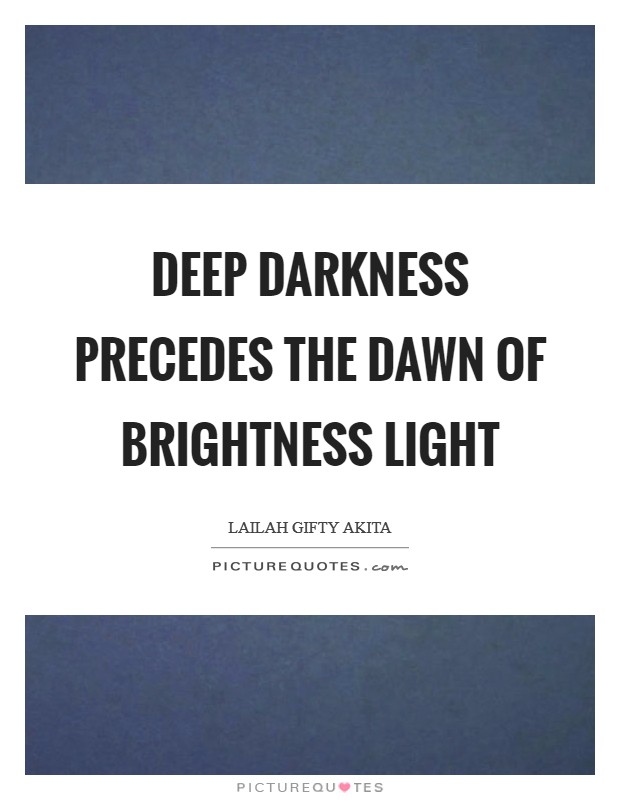 Deep darkness precedes the dawn of brightness light Picture Quote #1
