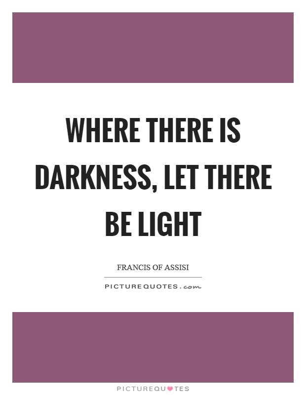 Where there is darkness, let there be light Picture Quote #1