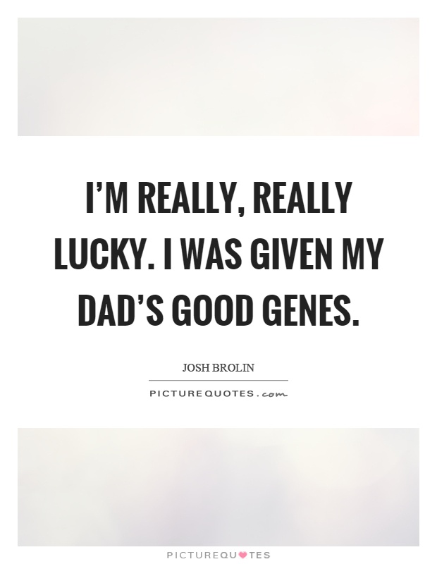 I’m really, really lucky. I was given my dad’s good genes Picture Quote #1