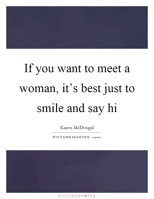 If you want to meet a woman, it’s best just to smile and say hi Picture Quote #1
