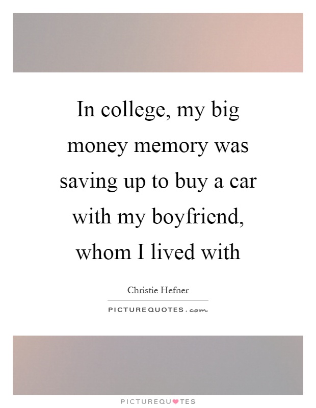 In college, my big money memory was saving up to buy a car with my boyfriend, whom I lived with Picture Quote #1