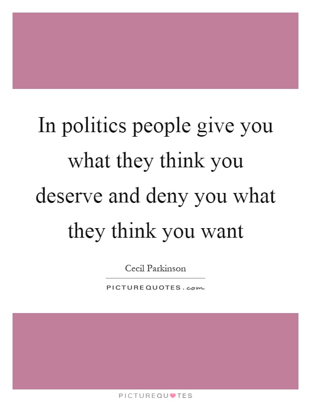 In politics people give you what they think you deserve and deny you what they think you want Picture Quote #1