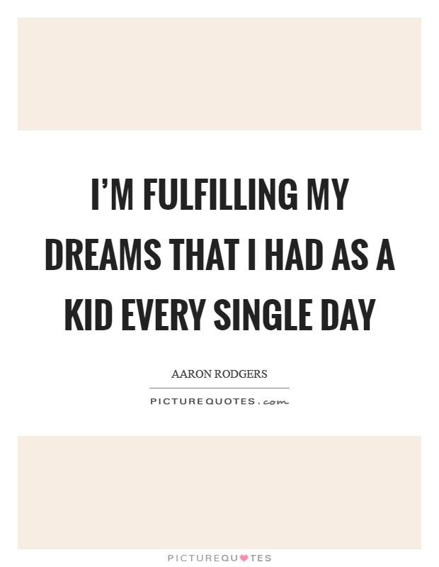 I’m fulfilling my dreams that I had as a kid every single day Picture Quote #1