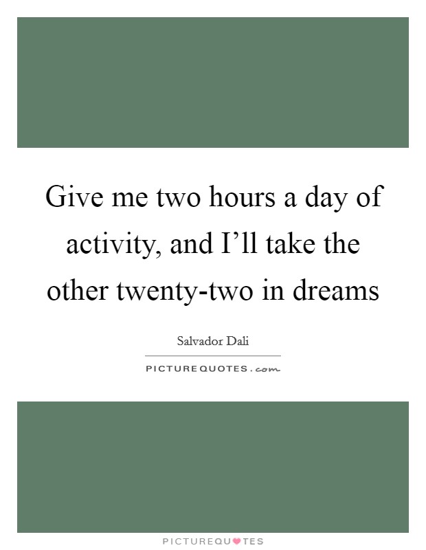 Give me two hours a day of activity, and I’ll take the other twenty-two in dreams Picture Quote #1