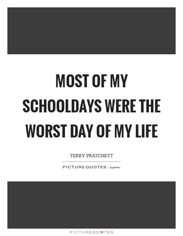 Most of my schooldays were the worst day of my life Picture Quote #1