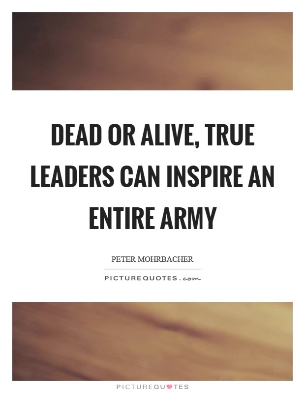 Dead or alive, true leaders can inspire an entire army Picture Quote #1