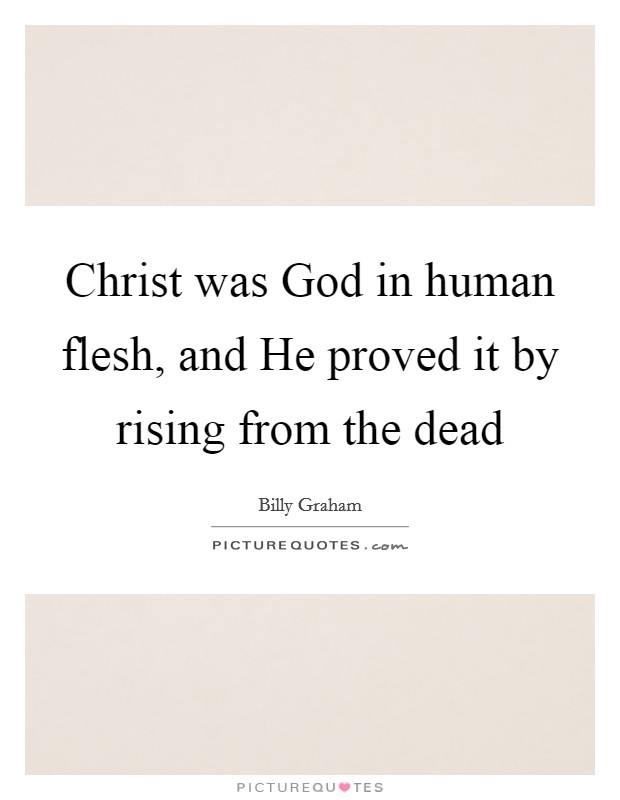 Christ was God in human flesh, and He proved it by rising from the dead Picture Quote #1