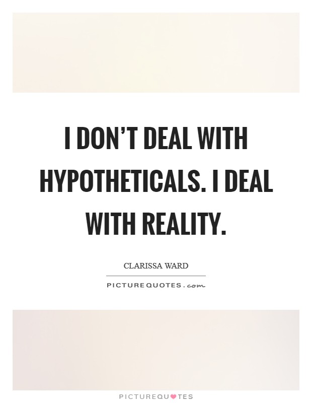 I don’t deal with hypotheticals. I deal with reality Picture Quote #1