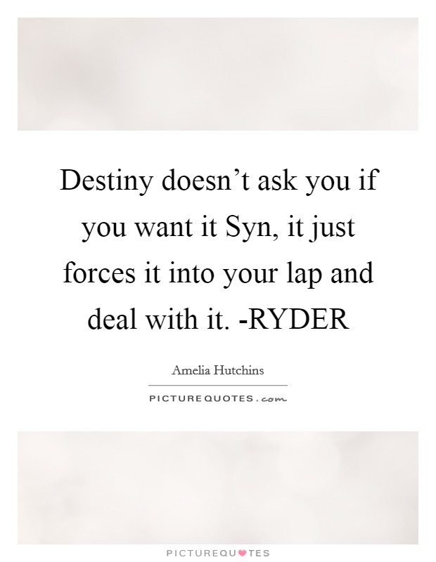 Destiny doesn’t ask you if you want it Syn, it just forces it into your lap and deal with it. -RYDER Picture Quote #1