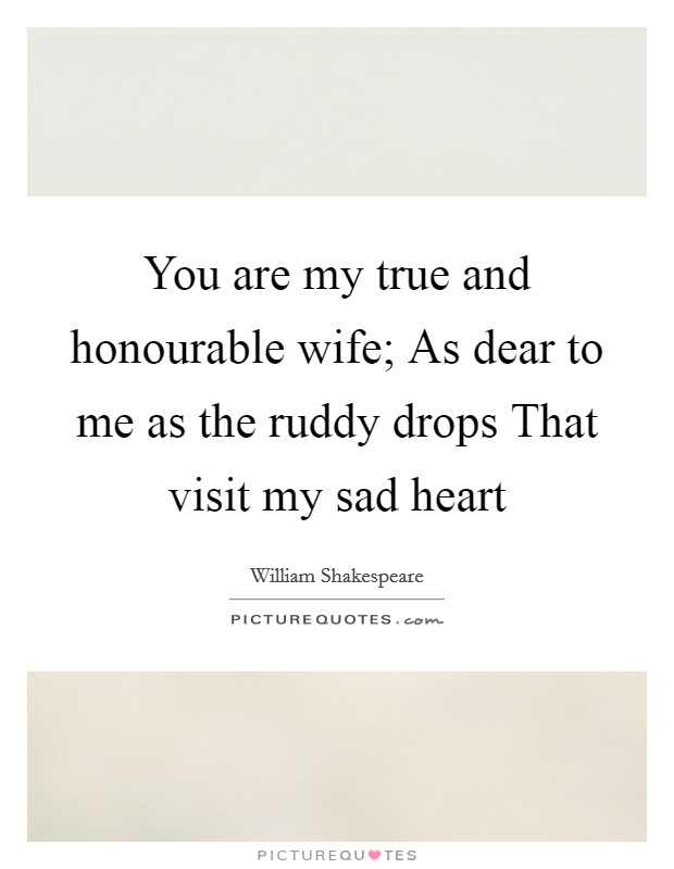 You are my true and honourable wife; As dear to me as the ruddy drops That visit my sad heart Picture Quote #1