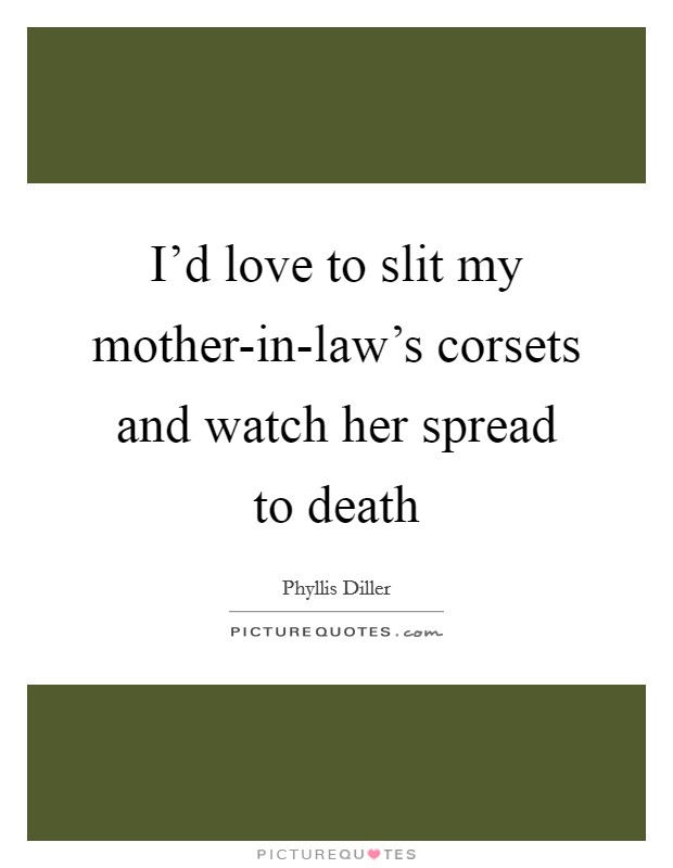 I’d love to slit my mother-in-law’s corsets and watch her spread to death Picture Quote #1