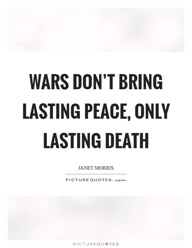 Wars don't bring lasting peace, only lasting death Picture Quote #1