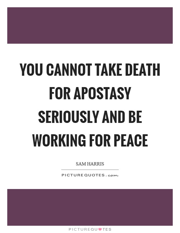 You cannot take death for apostasy seriously and be working for peace Picture Quote #1