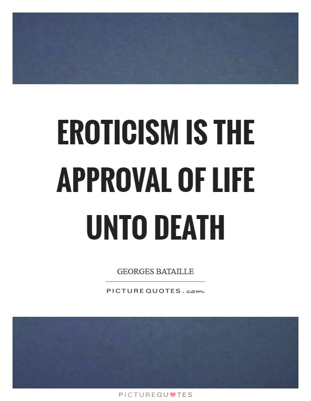Eroticism is the approval of life unto death Picture Quote #1