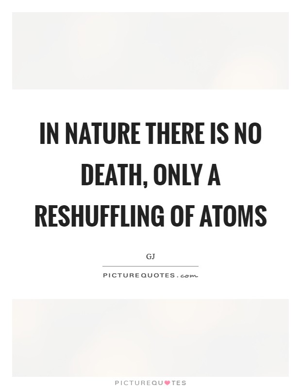 In nature there is no death, Only a reshuffling of atoms Picture Quote #1