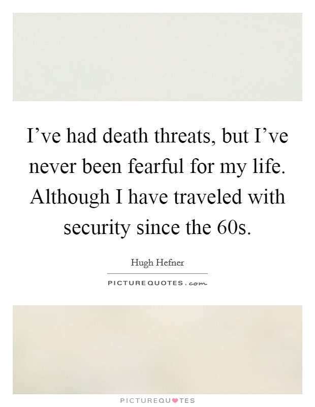 I’ve had death threats, but I’ve never been fearful for my life. Although I have traveled with security since the  60s Picture Quote #1