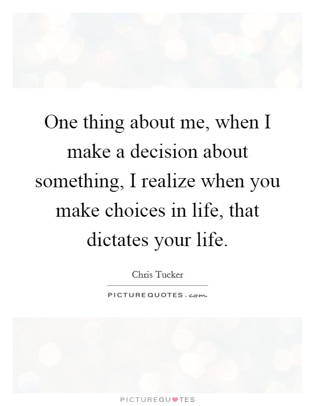 One thing about me, when I make a decision about something, I realize when you make choices in life, that dictates your life Picture Quote #1