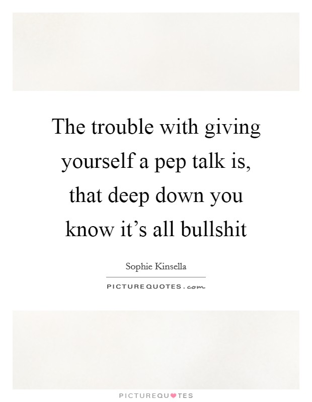 The trouble with giving yourself a pep talk is, that deep down you know it’s all bullshit Picture Quote #1