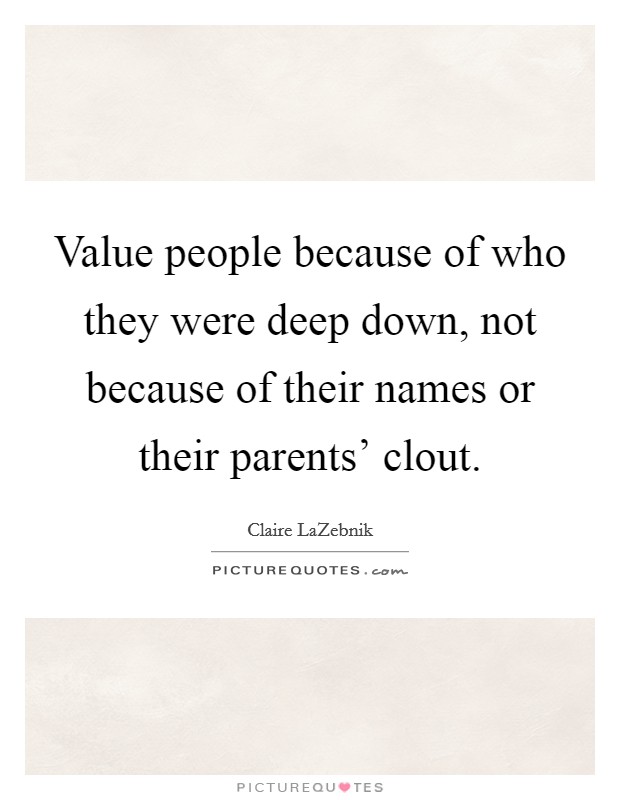 Value people because of who they were deep down, not because of their names or their parents' clout. Picture Quote #1