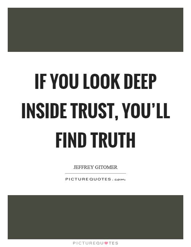 If you look deep inside trust, you’ll find truth Picture Quote #1