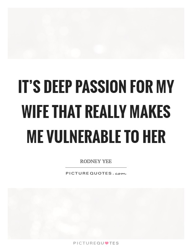 It’s deep passion for my wife that really makes me vulnerable to her Picture Quote #1