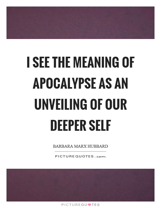 I see the meaning of apocalypse as an unveiling of our deeper self Picture Quote #1